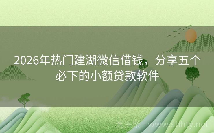 2026年热门建湖微信借钱，分享五个必下的小额贷款软件