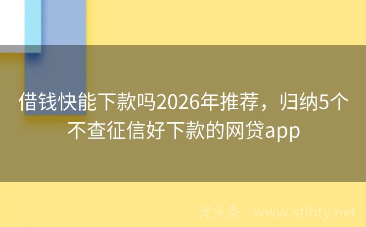 借钱快能下款吗2026年推荐，归纳5个不查征信好下款的网贷app