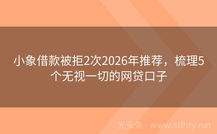 小象借款被拒2次2026年推荐，梳理5个无视一切的网贷口子