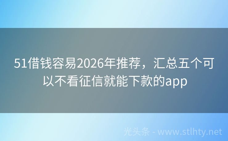 51借钱容易2026年推荐，汇总五个可以不看征信就能下款的app