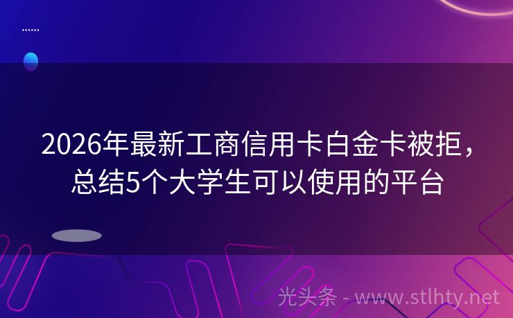 2026年最新工商信用卡白金卡被拒，总结5个大学生可以使用的平台