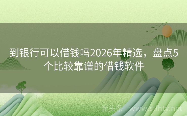 到银行可以借钱吗2026年精选，盘点5个比较靠谱的借钱软件