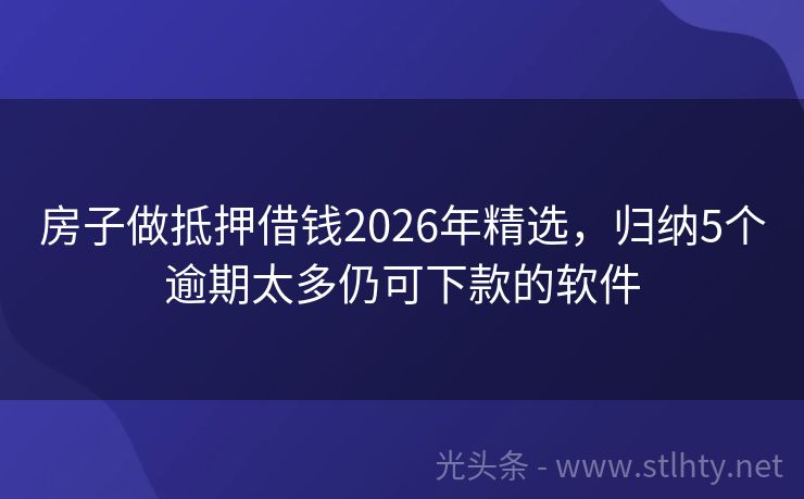 房子做抵押借钱2026年精选，归纳5个逾期太多仍可下款的软件