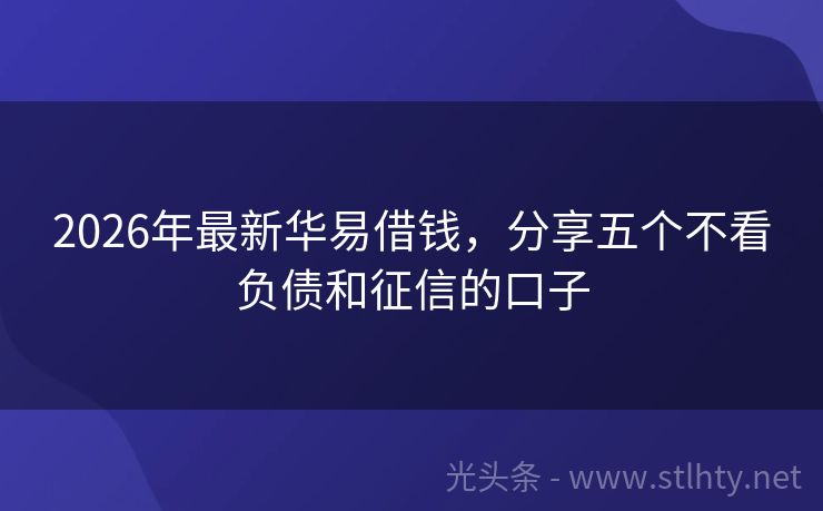 2026年最新华易借钱，分享五个不看负债和征信的口子