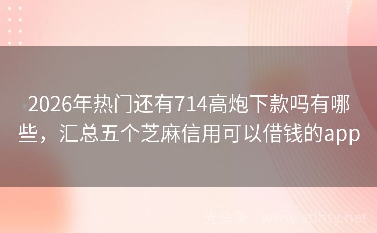2026年热门还有714高炮下款吗有哪些，汇总五个芝麻信用可以借钱的app