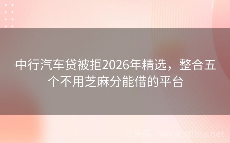 中行汽车贷被拒2026年精选，整合五个不用芝麻分能借的平台