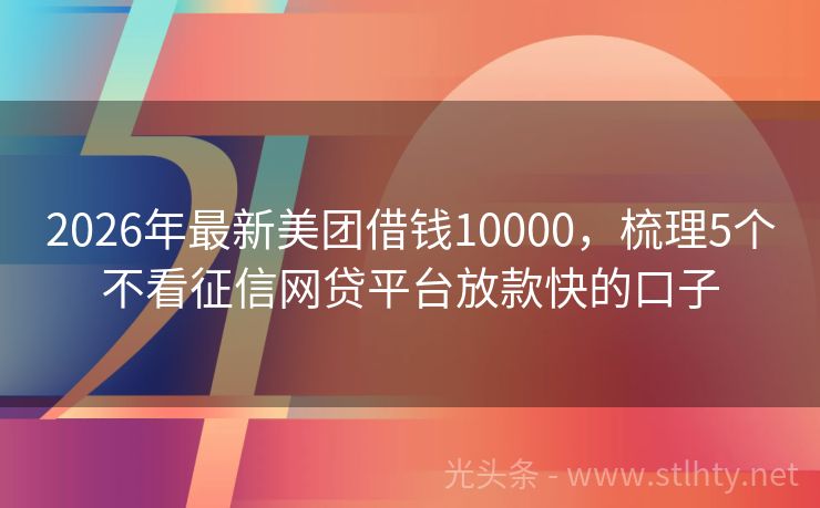 2026年最新美团借钱10000，梳理5个不看征信网贷平台放款快的口子