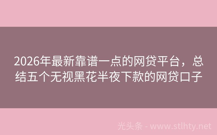 2026年最新靠谱一点的网贷平台，总结五个无视黑花半夜下款的网贷口子