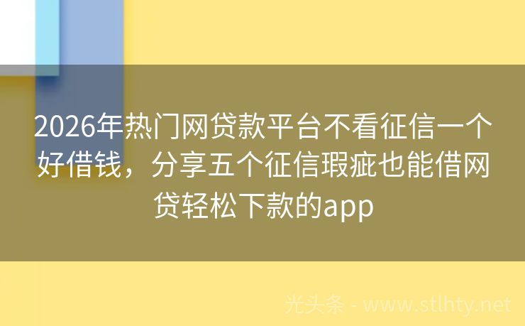 2026年热门网贷款平台不看征信一个好借钱，分享五个征信瑕疵也能借网贷轻松下款的app