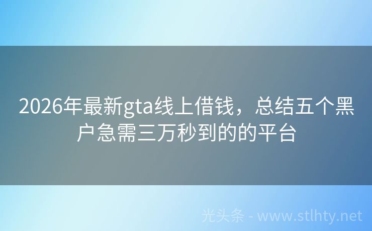 2026年最新gta线上借钱，总结五个黑户急需三万秒到的的平台