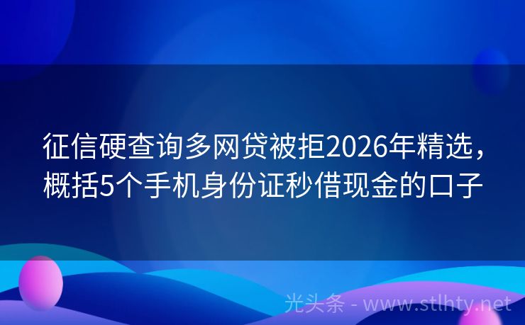 征信硬查询多网贷被拒2026年精选，概括5个手机身份证秒借现金的口子
