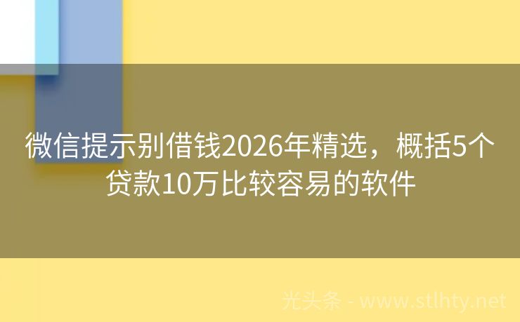 微信提示别借钱2026年精选，概括5个贷款10万比较容易的软件