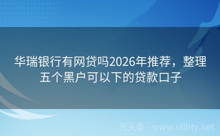 华瑞银行有网贷吗2026年推荐，整理五个黑户可以下的贷款口子
