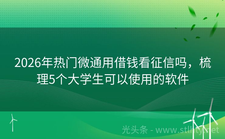 2026年热门微通用借钱看征信吗，梳理5个大学生可以使用的软件