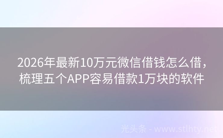 2026年最新10万元微信借钱怎么借，梳理五个APP容易借款1万块的软件