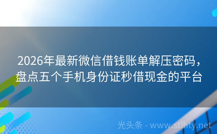 2026年最新微信借钱账单解压密码，盘点五个手机身份证秒借现金的平台