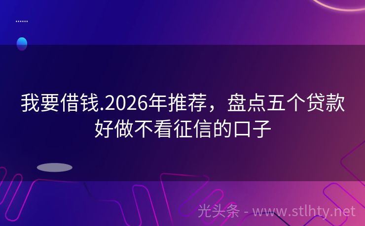 我要借钱.2026年推荐，盘点五个贷款好做不看征信的口子