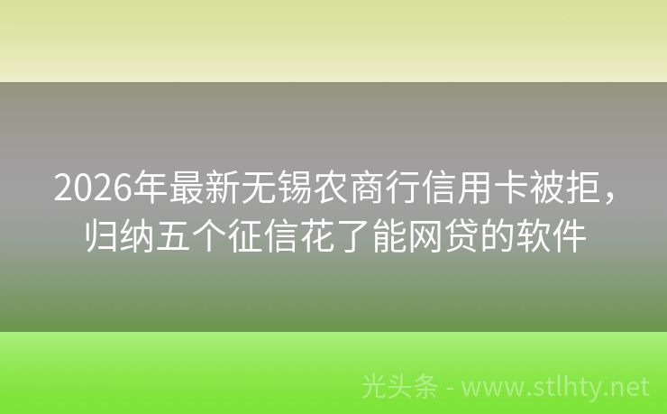 2026年最新无锡农商行信用卡被拒，归纳五个征信花了能网贷的软件