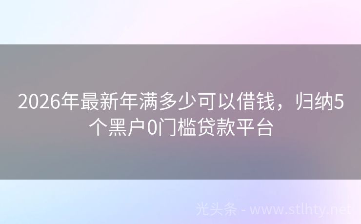 2026年最新年满多少可以借钱，归纳5个黑户0门槛贷款平台