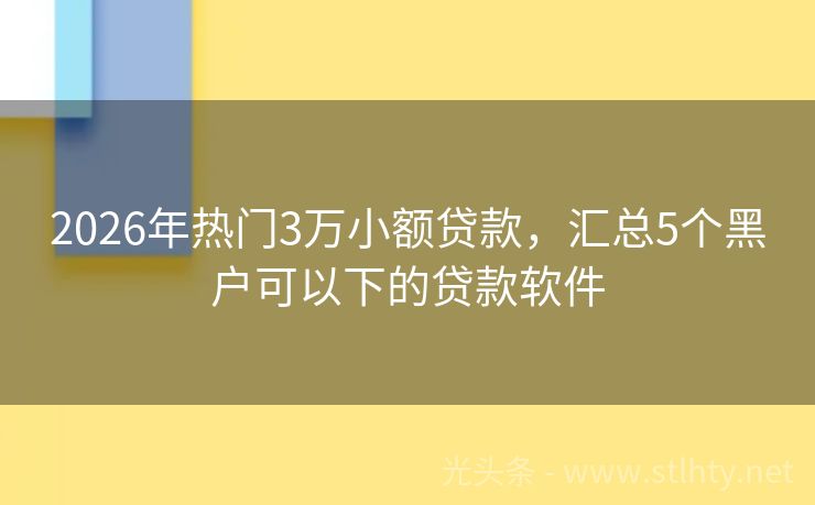 2026年热门3万小额贷款，汇总5个黑户可以下的贷款软件