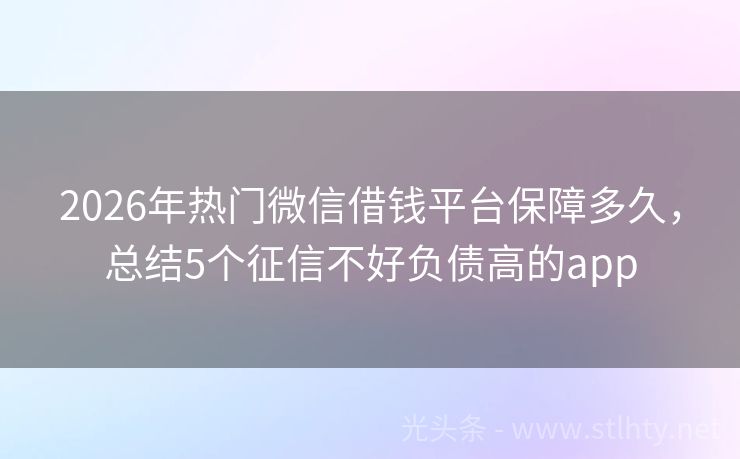 2026年热门微信借钱平台保障多久，总结5个征信不好负债高的app