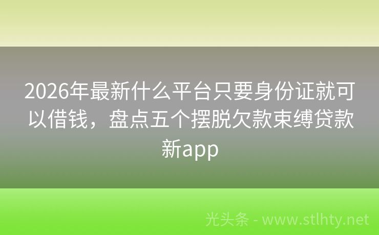 2026年最新什么平台只要身份证就可以借钱，盘点五个摆脱欠款束缚贷款新app