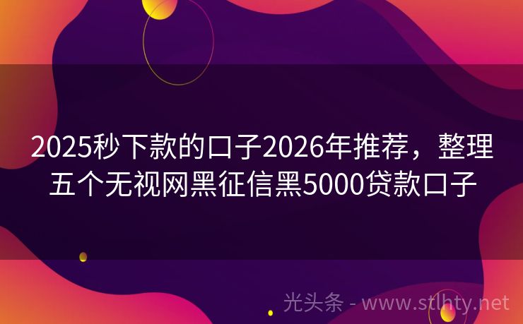 2025秒下款的口子2026年推荐，整理五个无视网黑征信黑5000贷款口子