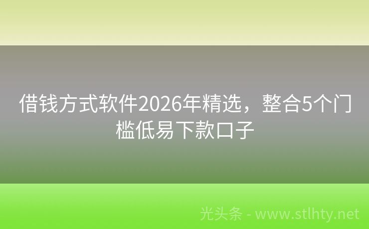 借钱方式软件2026年精选，整合5个门槛低易下款口子