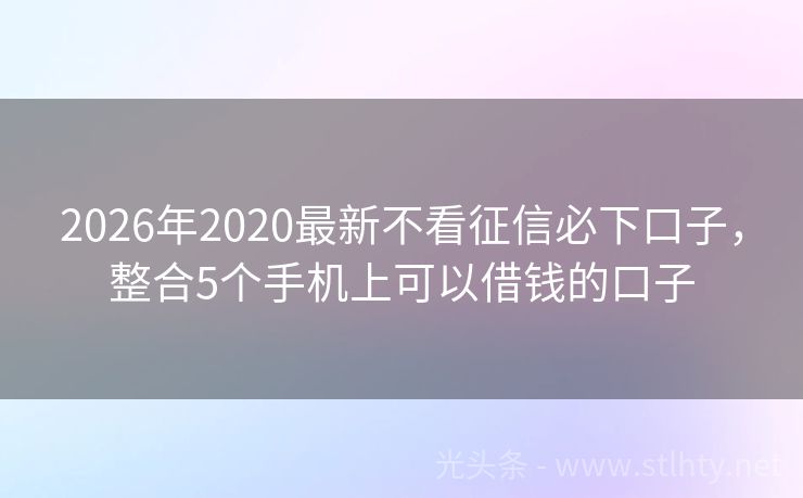 2026年2020最新不看征信必下口子，整合5个手机上可以借钱的口子