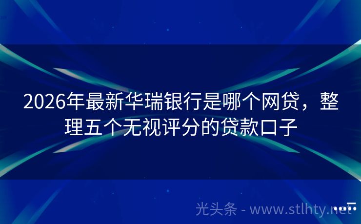 2026年最新华瑞银行是哪个网贷，整理五个无视评分的贷款口子