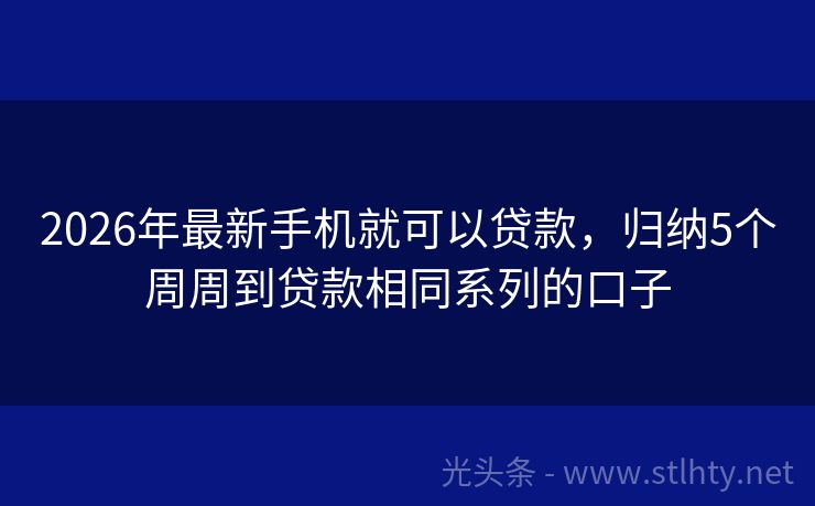 2026年最新手机就可以贷款，归纳5个周周到贷款相同系列的口子