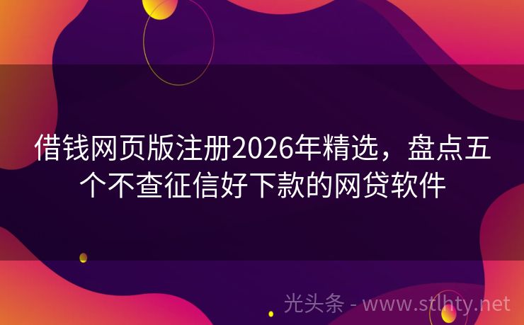 借钱网页版注册2026年精选，盘点五个不查征信好下款的网贷软件