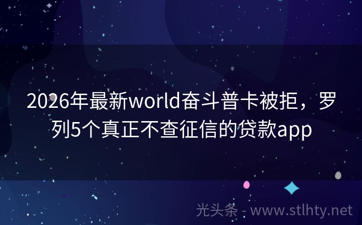2026年最新world奋斗普卡被拒，罗列5个真正不查征信的贷款app