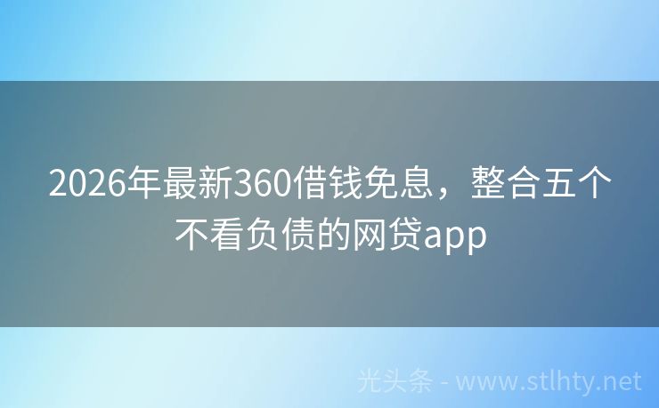 2026年最新360借钱免息，整合五个不看负债的网贷app
