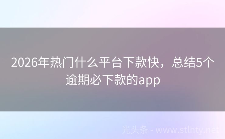 2026年热门什么平台下款快，总结5个逾期必下款的app