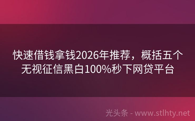 快速借钱拿钱2026年推荐，概括五个无视征信黑白100%秒下网贷平台