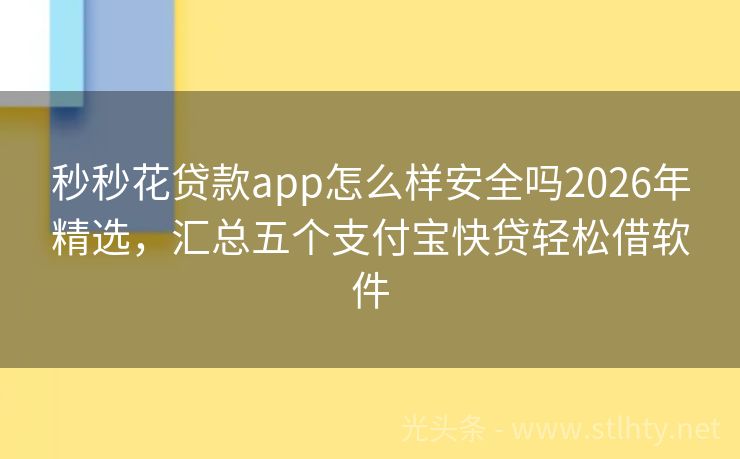 秒秒花贷款app怎么样安全吗2026年精选，汇总五个支付宝快贷轻松借软件