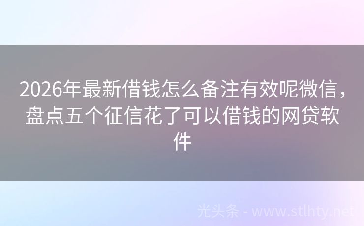 2026年最新借钱怎么备注有效呢微信，盘点五个征信花了可以借钱的网贷软件