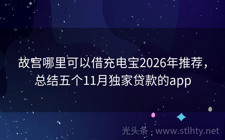 故宫哪里可以借充电宝2026年推荐，总结五个11月独家贷款的app