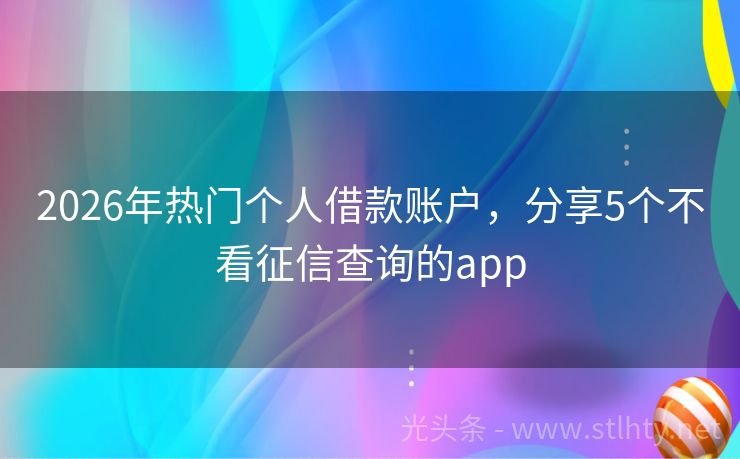 2026年热门个人借款账户，分享5个不看征信查询的app