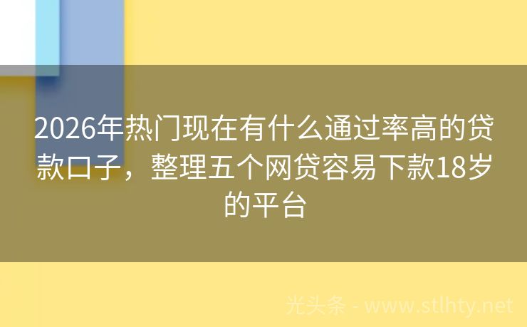 2026年热门现在有什么通过率高的贷款口子,整理五个网贷容易下款18岁的平台
