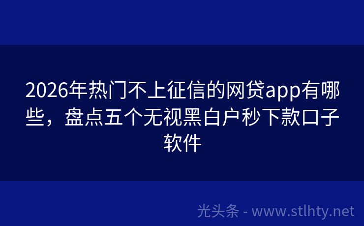 2026年热门不上征信的网贷app有哪些，盘点五个无视黑白户秒下款口子软件