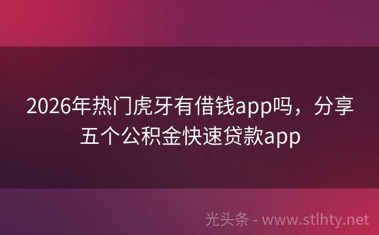 2026年热门虎牙有借钱app吗，分享五个公积金快速贷款app