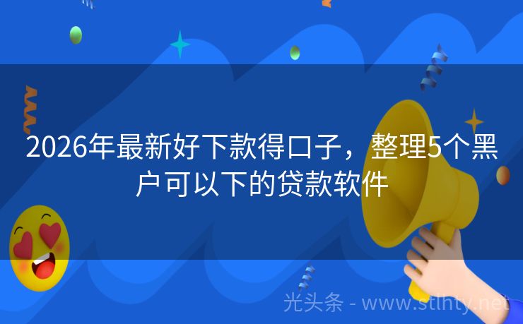 2026年最新好下款得口子，整理5个黑户可以下的贷款软件