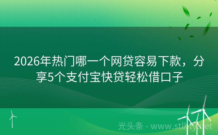 2026年热门哪一个网贷容易下款，分享5个支付宝快贷轻松借口子