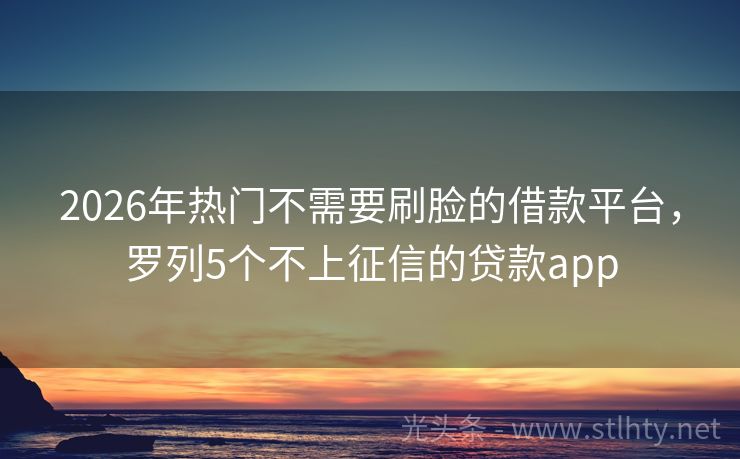2026年热门不需要刷脸的借款平台，罗列5个不上征信的贷款app
