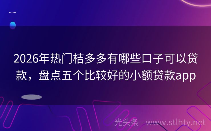 2026年热门桔多多有哪些口子可以贷款，盘点五个比较好的小额贷款app