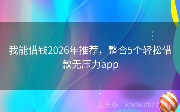 我能借钱2026年推荐，整合5个轻松借款无压力app