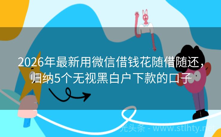 2026年最新用微信借钱花随借随还，归纳5个无视黑白户下款的口子
