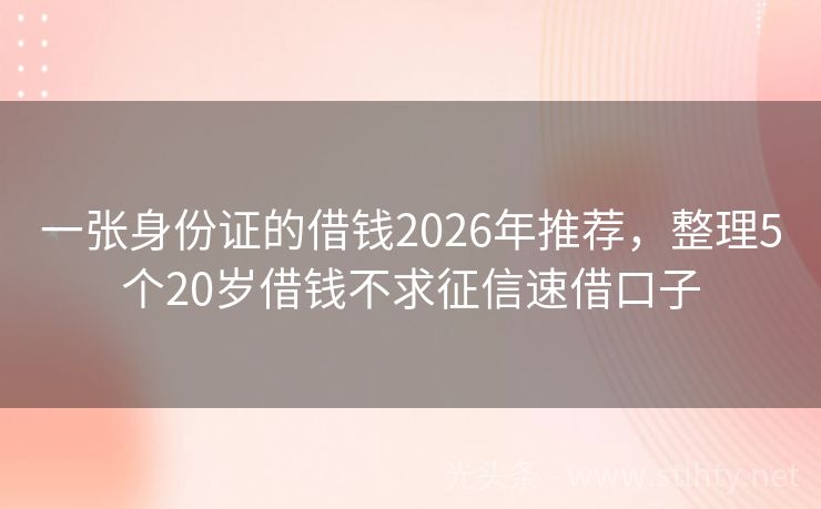 一张身份证的借钱2026年推荐，整理5个20岁借钱不求征信速借口子